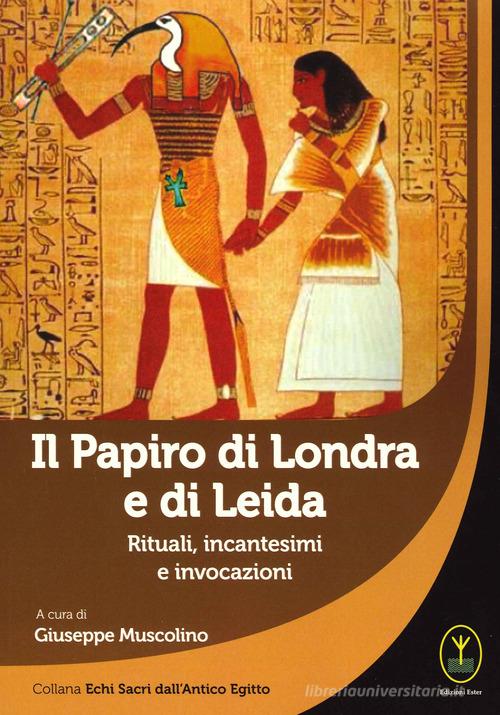Il papiro di Londra e di Leida. Rituali, incantesimi e invocazioni di Giuseppe Muscolino edito da Ester