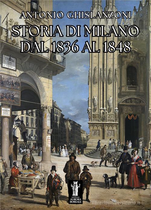 Storia di Milano dal 1836 al 1848 di Antonio Ghislanzoni edito da Aurora Boreale