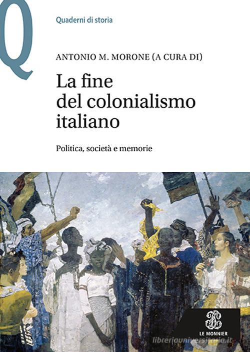 La fine del colonialismo italiano. Politica, società e memorie edito da Le Monnier