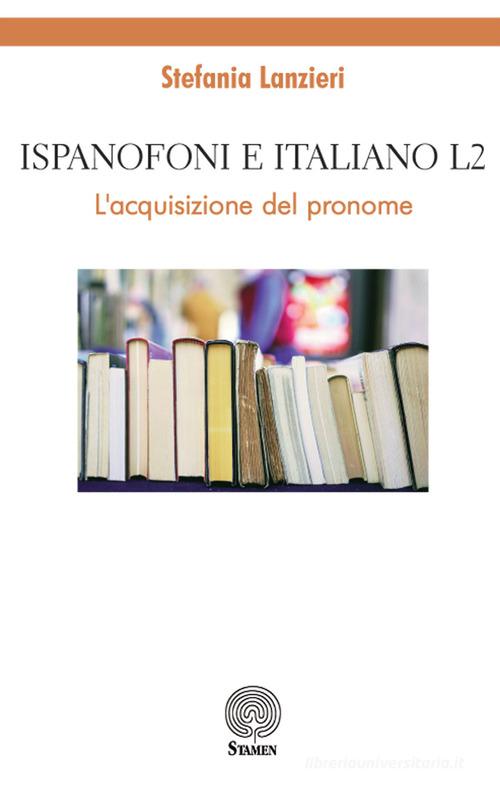 Ispanofoni e italiano L2. L'acquisizione del pronome di Stefania Lanzieri edito da Stamen