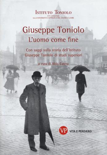 Giuseppe Toniolo. L'uomo come fine. Con saggi sulla storia dell'Istituto Giuseppe Toniolo di studi superiori edito da Vita e Pensiero