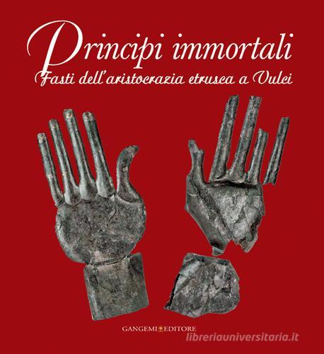 Principi immortali. Fasti dell'aristocrazia etrusca a Vulci. Ediz. illustrata edito da Gangemi Editore