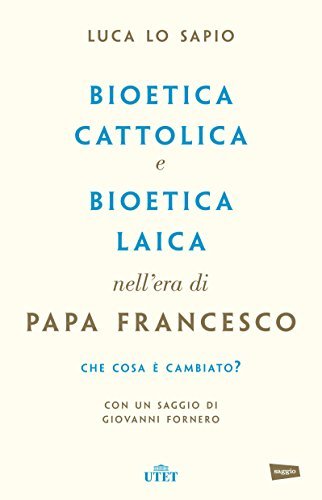 Bioetica cattolica e bioetica laica nell'era di papa Francesco di Luca Lo Sapio edito da UTET