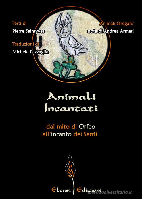 Animali Incantati. Dal mito di Orfeo all'incanto dei Santi di Pierre Saintyves edito da Eleusi