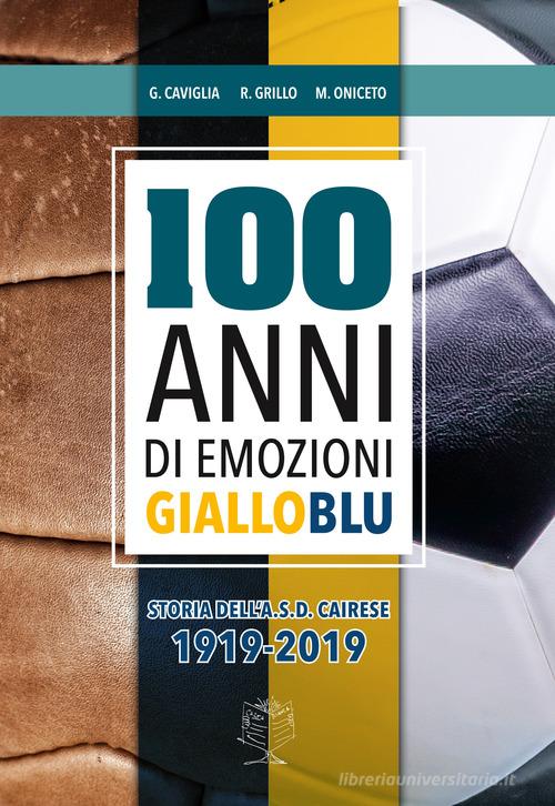 Cent'anni di emozioni gialloblu di Giorgio Caviglia, Raffaele Grillo, Maurizio Oniceto edito da Carta Bianca Editore