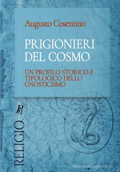 Prigionieri del cosmo. Un profilo storico e tipologico dello gnosticismo. Ediz. integrale di Augusto Cosentino edito da Phronesis