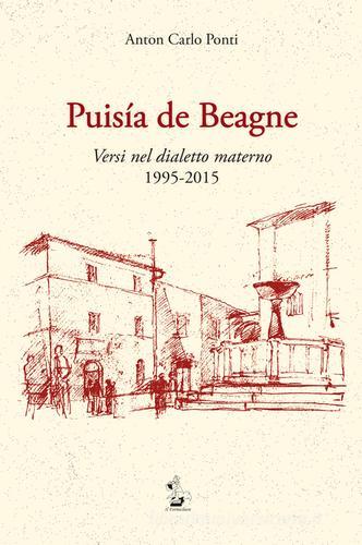 Puisia de Beagne. Versi nel dialetto materno 1995-2015 di Anton Carlo Ponti edito da Il Formichiere