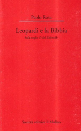 Leopardi e la Bibbia. Sulla soglia d'«Alti Eldoradi» di Paolo Rota edito da Il Mulino