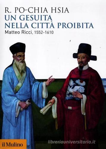 Un gesuita nella città proibita. Matteo Ricci, 1552-1610 di Ronnie Po-chia Hsia edito da Il Mulino