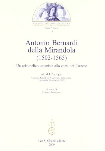 Antonio Bernardi della Mirandola (1502-1565). Un aristotelico umanista alla corte dei Farnese. Atti del Convegno (Mirandola, 30 novembre 2002) edito da Olschki