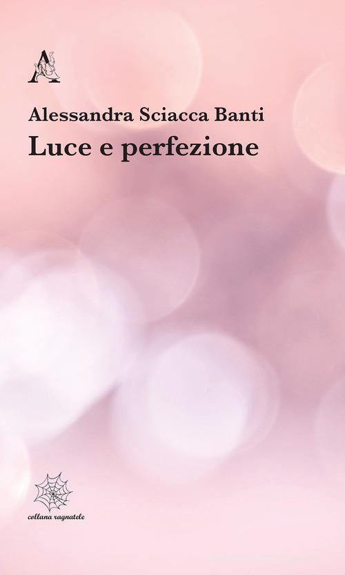 Luce e perfezione di Alessandra Sciacca Banti edito da Aracne