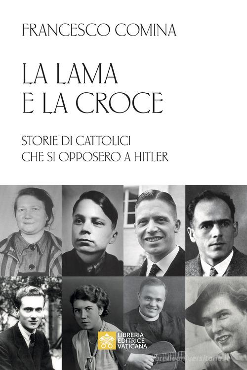 La lama e la croce. Storie di cattolici che si opposero a Hitler di Francesco Comina edito da Libreria Editrice Vaticana
