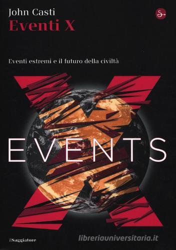 Eventi X. Eventi estremi e il futuro della civiltà di John L. Casti edito da Il Saggiatore