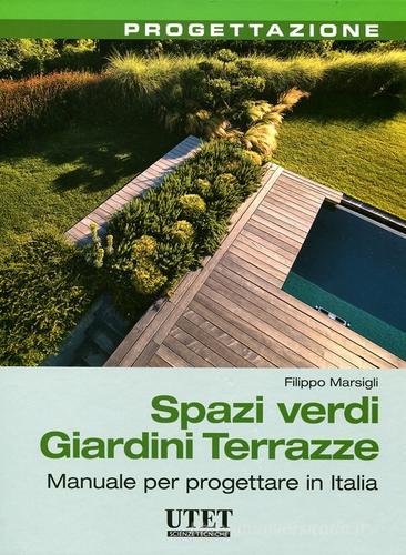 Spazi verdi giardini terrazze. Manuale per progettare in Italia di Filippo Marsigli edito da Utet Scienze Tecniche