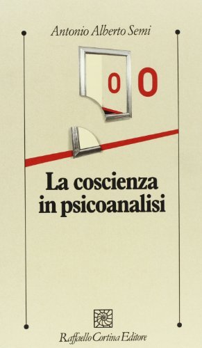 La coscienza in psicoanalisi di Antonio A. Semi edito da Raffaello Cortina Editore