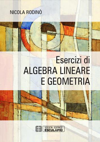 Esercizi di algebra lineare e geometria di Nicola Rodinò edito da Esculapio