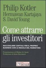 Come attrarre gli investitori. Raccogliere capitali per il proprio business con le regole del marketing di Philip Kotler, Hermawan Kartajaya, David S. Young edito da Il Sole 24 Ore