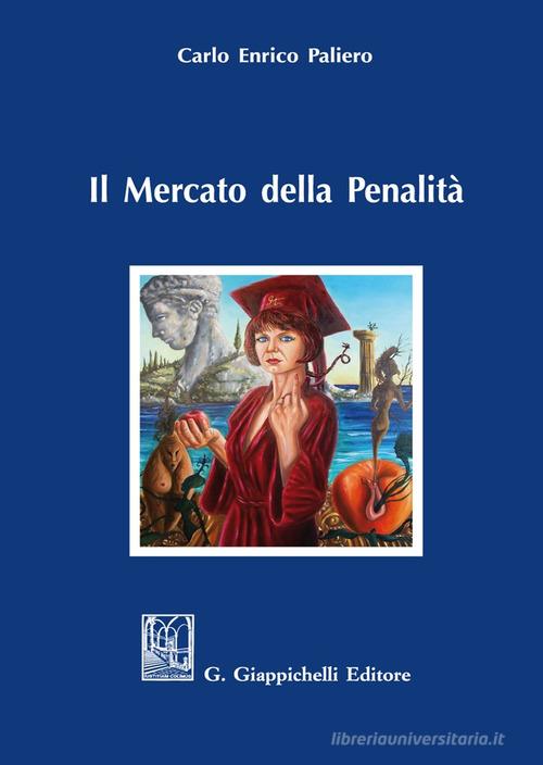 Il mercato della penalità. Bisogno e meritevolezza di pena nel rationale della punitività di Carlo Enrico Paliero edito da Giappichelli