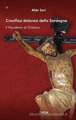 Crocifissi dolorosi della Sardegna. Il Nicodemo di Oristano di Aldo Sari edito da Iskra