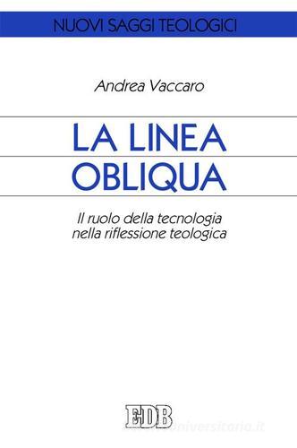 La linea obliqua. Il ruolo della tecnologia nella riflessione teologica di Andrea Vaccaro edito da EDB