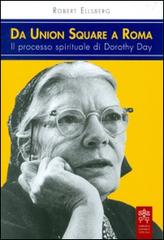 Da Union Square a Roma. Il processo spirituale di Dorothy Day di Robert Ellsberg edito da Libreria Editrice Vaticana