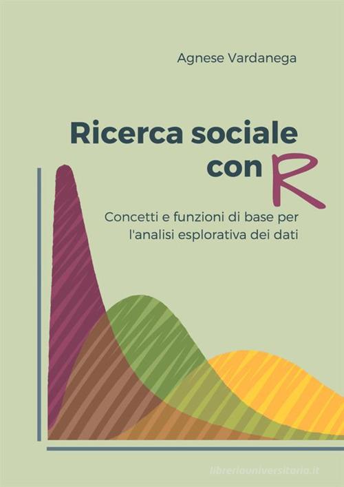 Ricerca sociale con R. Concetti e funzioni di base per l'analisi esplorativa dei dati di Agnese Vardanega edito da StreetLib