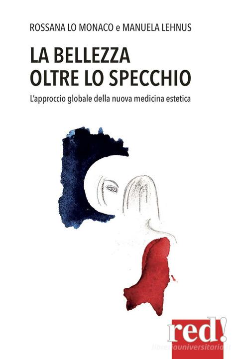 La bellezza oltre lo specchio. L'approccio globale della nuova medicina estetica di Rossana Lo Monaco, Manuela Lenhus edito da Red Edizioni