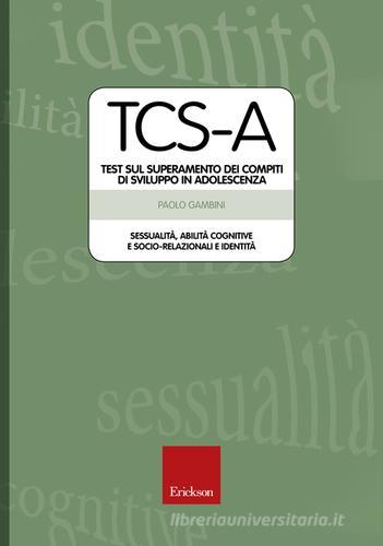 TCS-A. Test sul superamento dei compiti di sviluppo in adolescenza. Sessualità, abilità cognitive e socio-relazionali e identità di Paolo Gambini edito da Centro Studi Erickson