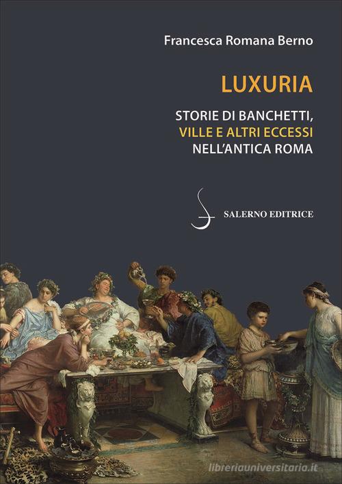 Luxuria. Storie di banchetti, ville e altri eccessi nell'antica Roma di Francesca Romana Berno edito da Salerno Editrice