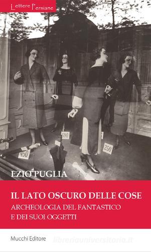 Il lato oscuro delle cose. Archeologia del fantastico e dei suoi oggetti di Ezio Puglia edito da Mucchi Editore