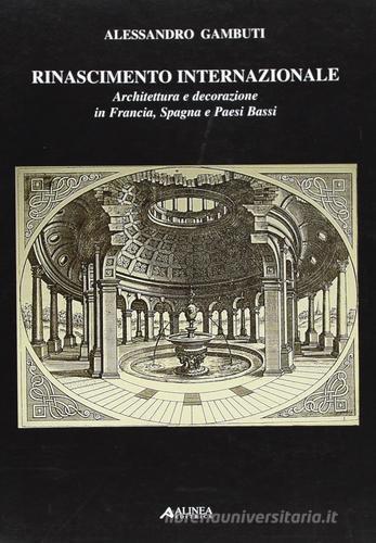 Rinascimento internazionale: architettura e decorazione in Francia, Spagna e Paesi Bassi di Alessandro Gambuti edito da Alinea