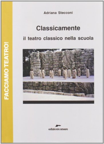 Classicamente. Il teatro classico nella scuola di Adriana Stecconi edito da Edizioni Corsare