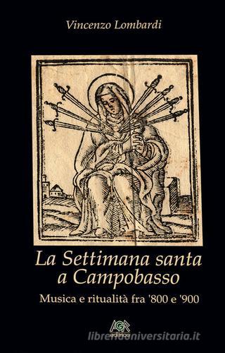 La settimana santa a Campobasso. Musica e ritualità fra '800 e '900 di Vincenzo Lombardi edito da Editrice AGR