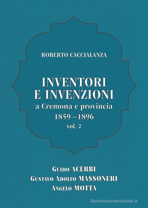 Inventori e invenzioni a Cremona e provincia (1859-1896) vol.2 di Roberto Caccialanza edito da Autopubblicato