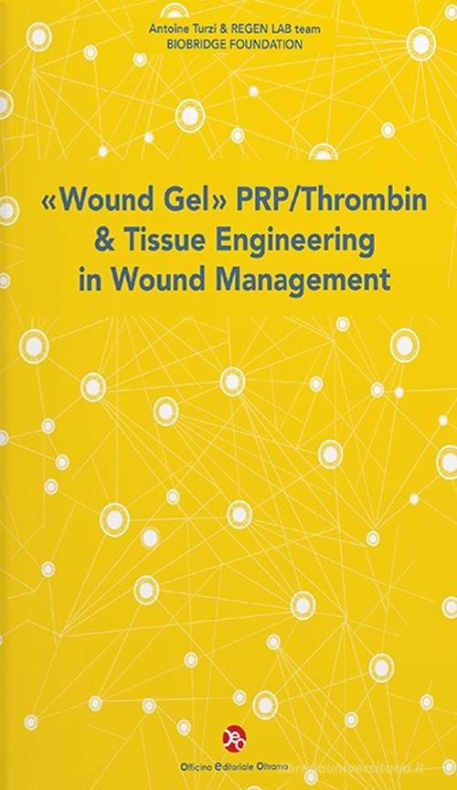 «Wound Gel» PRP/Thrombin & Tissue Engineering in Wound Management di Antoine Turzi, REGEN LAB team, Biobridge Foundation edito da OEO