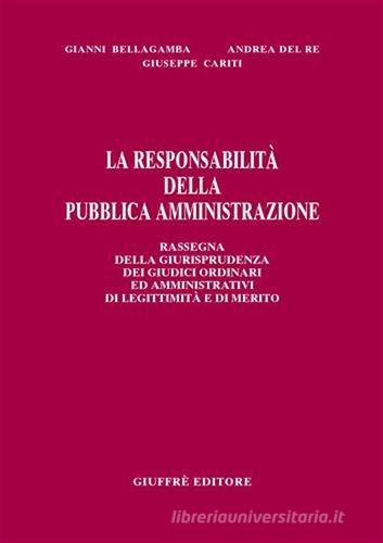 La responsabilità della pubblica amministrazione. Rassegna della giurisprudenza dei giudici ordinari ed amministrativi di legittimità e di merito di Gianni Bellagamba, Andrea Del Re, Giuseppe Cariti edito da Giuffrè