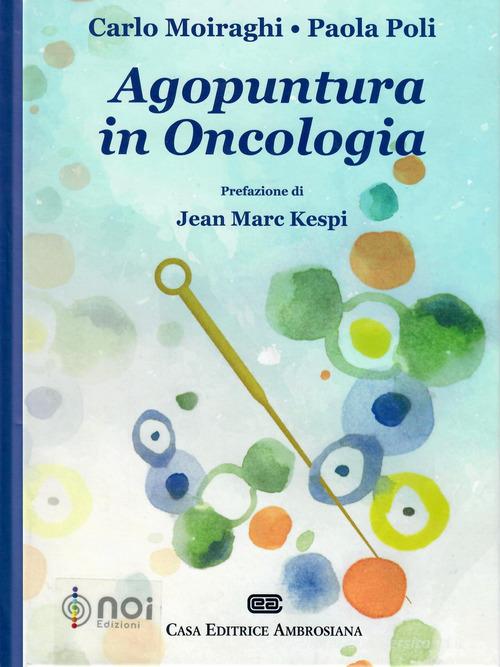 Agopuntura in oncologia di Carlo Moiraghi, Paola Poli edito da Noi