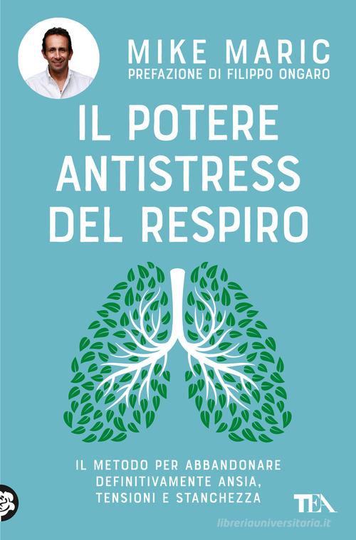 Il potere antistress del respiro. Il metodo per abbandonare definitivamente ansia, tensioni e stanchezza di Mike Maric edito da TEA