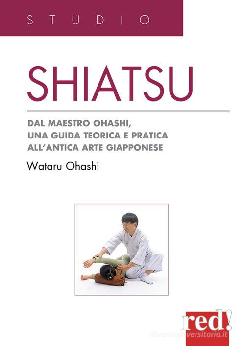 Shiatsu. Dal maestro Ohashi, una guida teorica e pratica all'antica arte giapponese di Wataru Ohashi edito da Red Edizioni