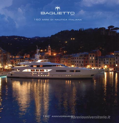 Baglietto. 160 anni di nautica italiana di Roberto Franzoni, Dominique Gabirault, Justin Ratcliffe edito da Compositori