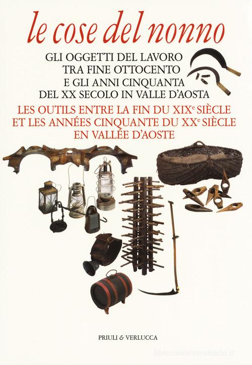 Le cose del nonno. Gli oggetti del lavoro tra fine Ottocento e gli anni Cinquanta del XX secolo in Valle d'Aosta-Les outils entre la fine du XIXe siècle et les années C edito da Priuli & Verlucca