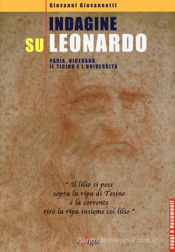 Indagine su Leonardo. Pavia, Vigevano, il Ticino e l'università. Ediz. illustrata di Giovanni Giovannetti edito da Effigie