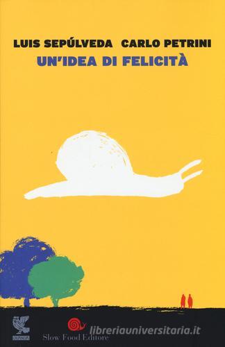 Un' idea di felicità di Luis Sepúlveda, Carlo Petrini edito da Guanda
