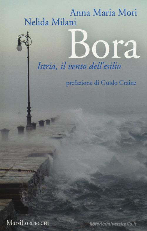 Bora. Istria, il vento dell'esilio di Anna Maria Mori, Nelida Milani edito da Marsilio
