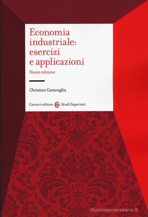 Economia industriale: esercizi e applicazioni di Christian Garavaglia edito da Carocci