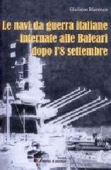 Le navi da guerra italiane internate alle Baleari dopo l'8 settembre di Giuliano Marenco edito da Lampi di Stampa