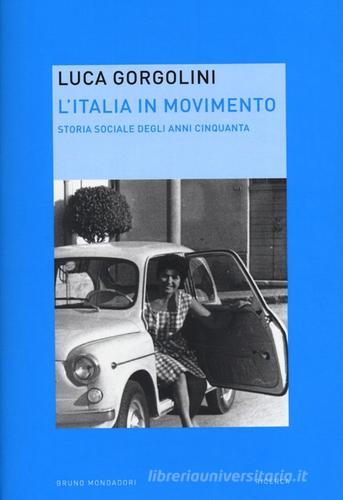 L' Italia in movimento. Storia sociale degli anni Cinquanta di Luca Gorgolini edito da Mondadori Bruno