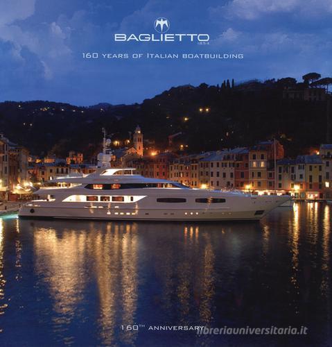 Baglietto. 160 years of italian boatbuilding di Roberto Franzoni, Dominique Gabirault, Justin Ratcliffe edito da Compositori