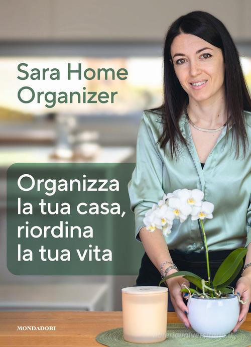 Organizza la tua casa, riordina la tua vita di Sara Gioira edito da Mondadori Electa