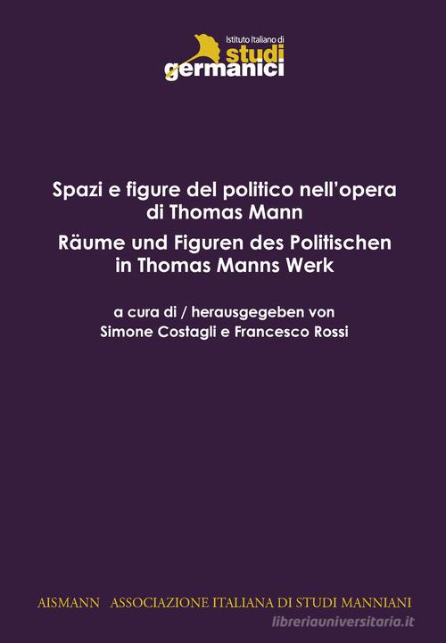 Spazi e figure del politico in Thomas Mann-Räume und Figuren des Politischen in Thomas Mann edito da Istituto Italiano di Studi Germanici